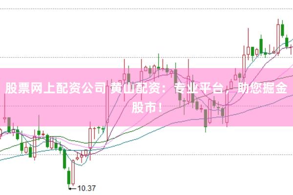 股票网上配资公司 黄山配资：专业平台，助您掘金股市！