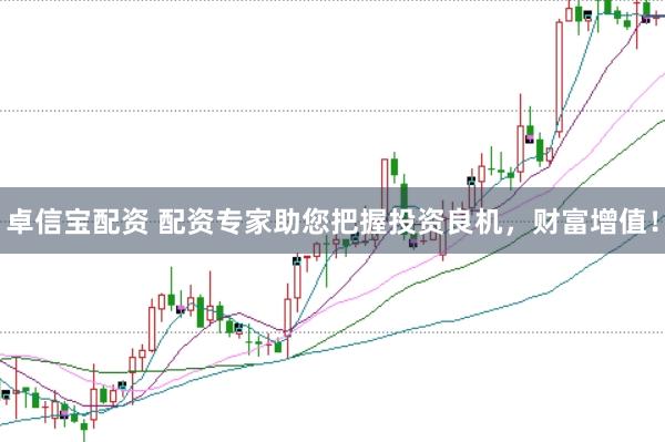 卓信宝配资 配资专家助您把握投资良机，财富增值！