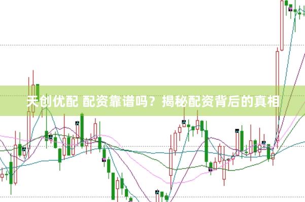 天创优配 配资靠谱吗？揭秘配资背后的真相