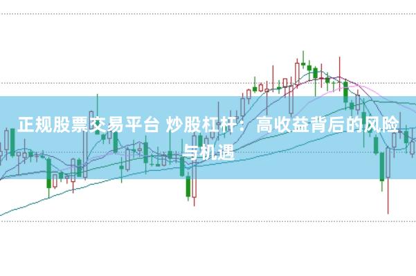 正规股票交易平台 炒股杠杆：高收益背后的风险与机遇