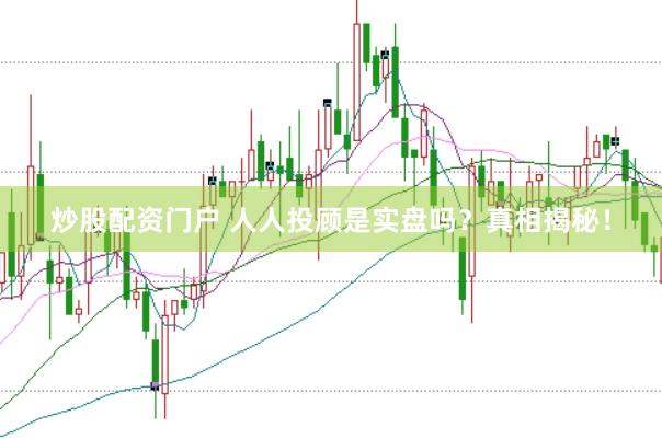 炒股配资门户 人人投顾是实盘吗？真相揭秘！