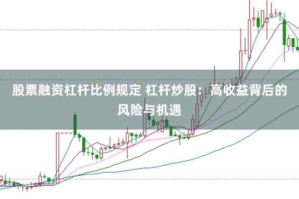 股票融资杠杆比例规定 杠杆炒股：高收益背后的风险与机遇