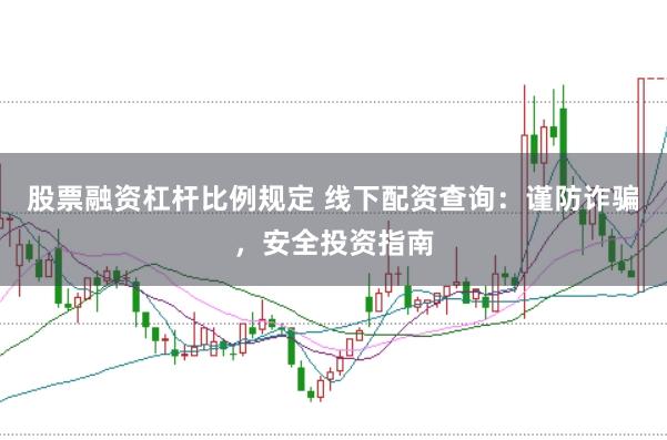 股票融资杠杆比例规定 线下配资查询：谨防诈骗，安全投资指南