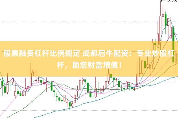股票融资杠杆比例规定 成都启牛配资：专业炒股杠杆，助您财富增值！