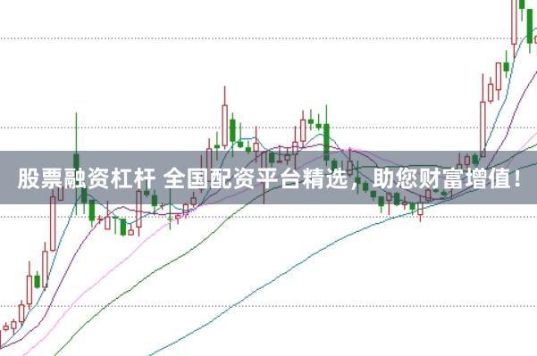股票融资杠杆 全国配资平台精选，助您财富增值！