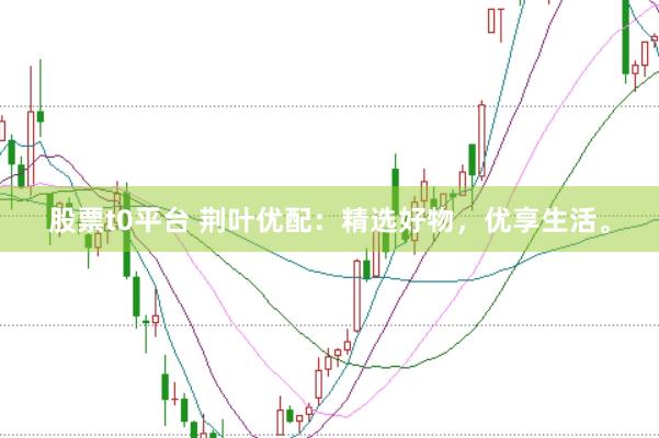股票t0平台 荆叶优配：精选好物，优享生活。