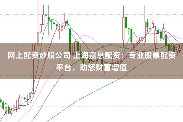 网上配资炒股公司 上海嘉恳配资：专业股票配资平台，助您财富增值