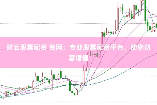 财云股票配资 资网：专业股票配资平台，助您财富增值