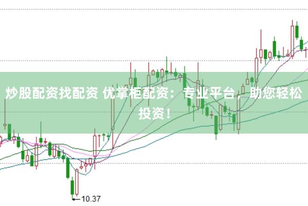炒股配资找配资 优掌柜配资：专业平台，助您轻松投资！