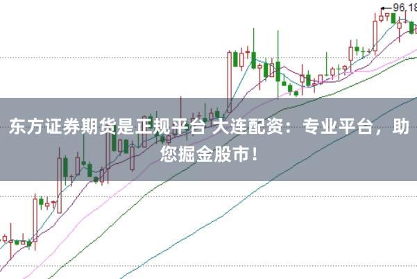 东方证券期货是正规平台 大连配资：专业平台，助您掘金股市！