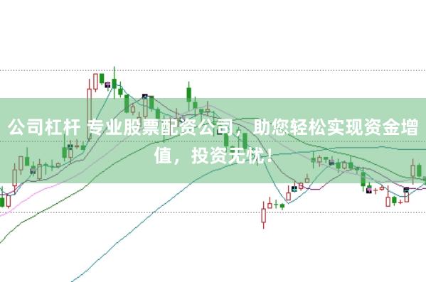 公司杠杆 专业股票配资公司，助您轻松实现资金增值，投资无忧！