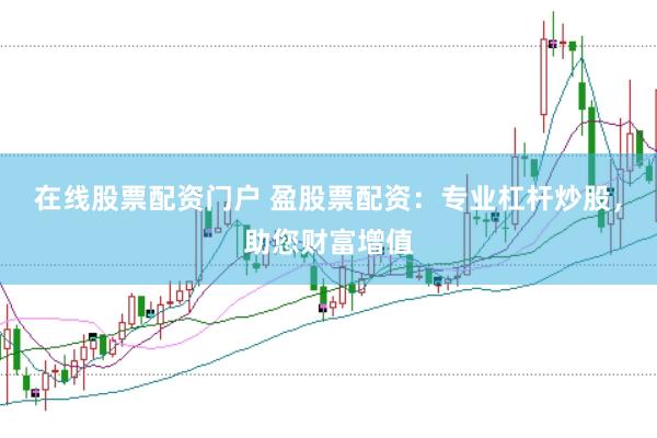 在线股票配资门户 盈股票配资：专业杠杆炒股，助您财富增值