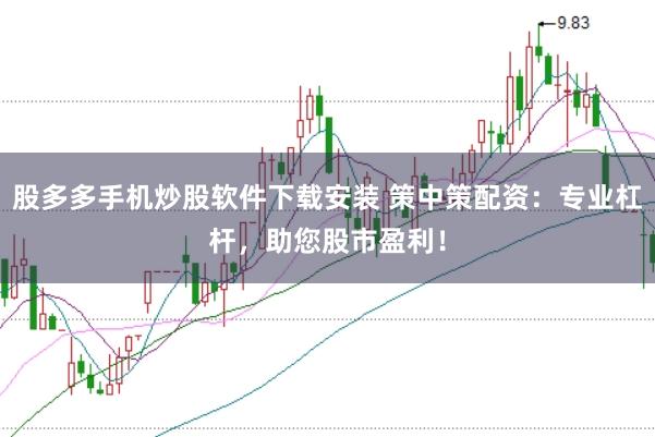 股多多手机炒股软件下载安装 策中策配资：专业杠杆，助您股市盈利！