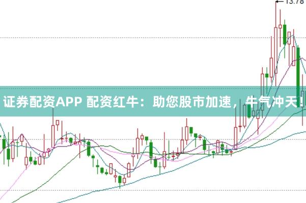 证券配资APP 配资红牛：助您股市加速，牛气冲天！