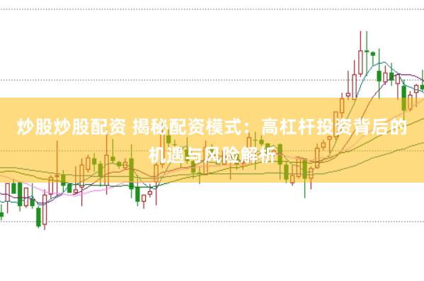 炒股炒股配资 揭秘配资模式：高杠杆投资背后的机遇与风险解析