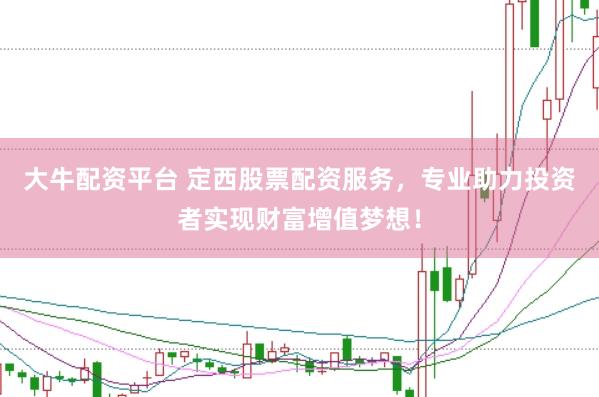 大牛配资平台 定西股票配资服务，专业助力投资者实现财富增值梦想！