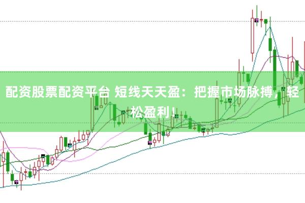 配资股票配资平台 短线天天盈：把握市场脉搏，轻松盈利！