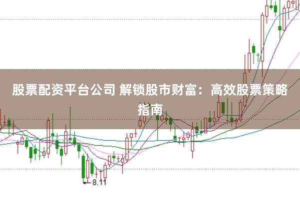 股票配资平台公司 解锁股市财富：高效股票策略指南