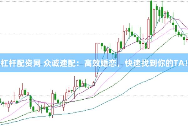 杠杆配资网 众诚速配：高效婚恋，快速找到你的TA！