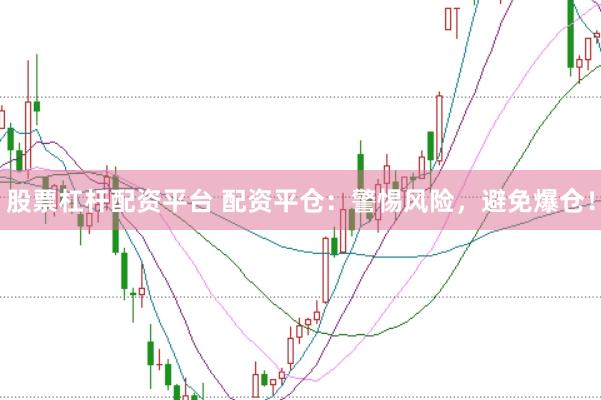 股票杠杆配资平台 配资平仓：警惕风险，避免爆仓！