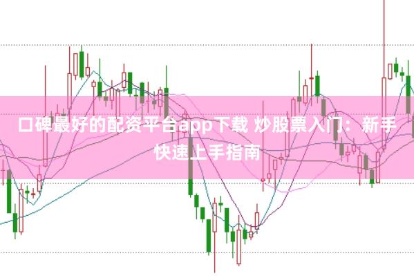 口碑最好的配资平台app下载 炒股票入门：新手快速上手指南