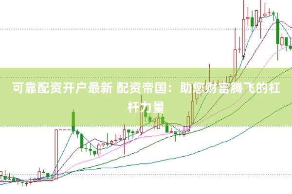 可靠配资开户最新 配资帝国：助您财富腾飞的杠杆力量