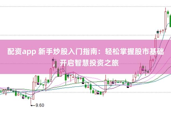 配资app 新手炒股入门指南：轻松掌握股市基础，开启智慧投资之旅