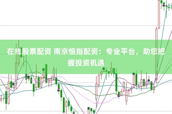 在线股票配资 南京恒指配资：专业平台，助您把握投资机遇