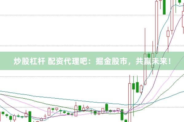 炒股杠杆 配资代理吧：掘金股市，共赢未来！