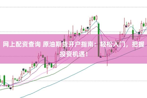 网上配资查询 原油期货开户指南：轻松入门，把握投资机遇！