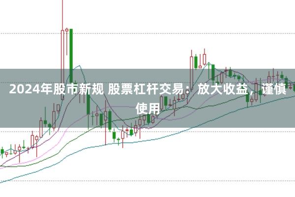 2024年股市新规 股票杠杆交易：放大收益，谨慎使用