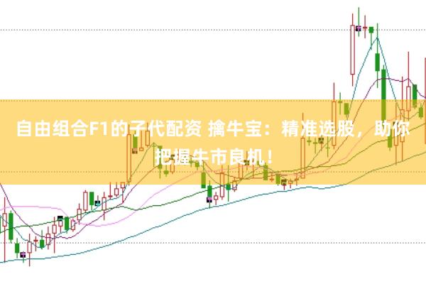 自由组合F1的子代配资 擒牛宝：精准选股，助你把握牛市良机！