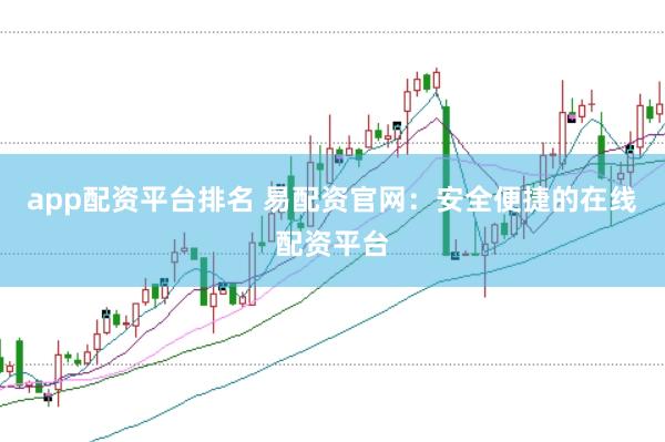 app配资平台排名 易配资官网：安全便捷的在线配资平台