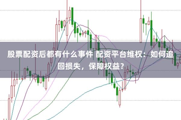 股票配资后都有什么事件 配资平台维权：如何追回损失，保障权益？