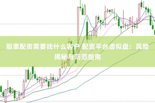 股票配资需要找什么客户 配资平台虚拟盘：风险揭秘与防范指南