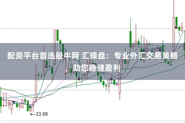 配资平台首选股牛网 汇操盘：专业外汇交易策略，助您稳健盈利