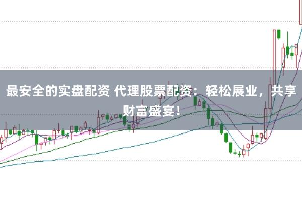 最安全的实盘配资 代理股票配资:轻松展业,共享财富盛宴!