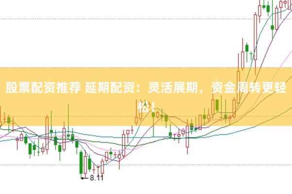 股票配资推荐 延期配资:灵活展期,资金周转更轻松!