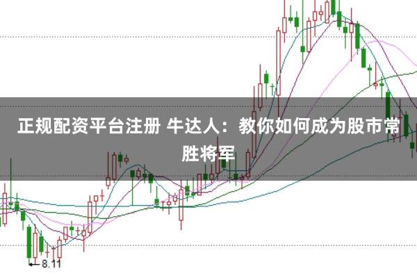 正规配资平台注册 牛达人:教你如何成为股市常胜将军