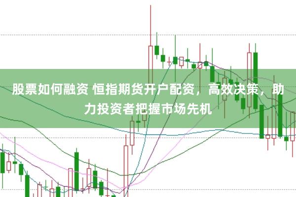 股票如何融资 恒指期货开户配资，高效决策，助力投资者把握市场先机