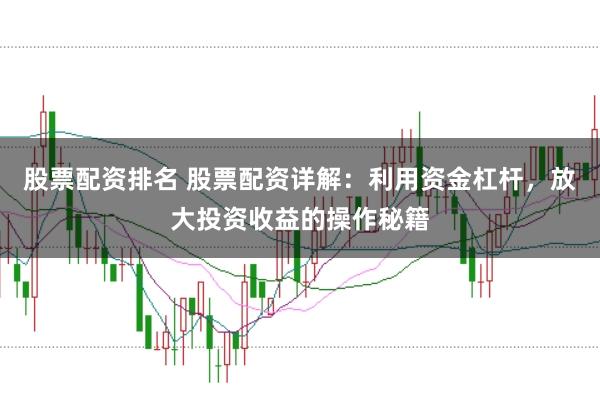 股票配资排名 股票配资详解：利用资金杠杆，放大投资收益的操作秘籍