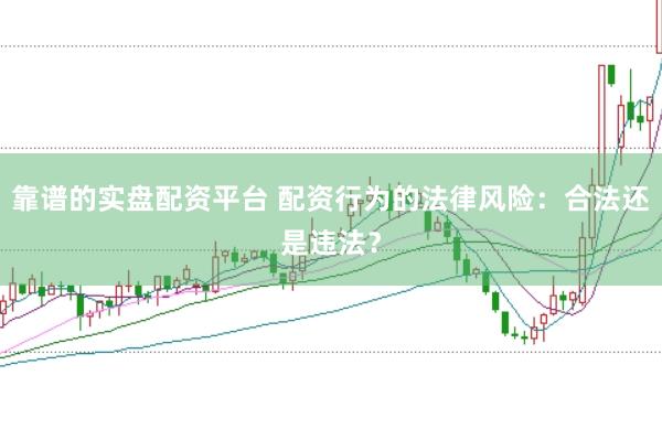 靠谱的实盘配资平台 配资行为的法律风险:合法还是违法?