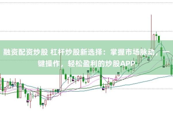 融资配资炒股 杠杆炒股新选择：掌握市场脉动，一键操作，轻松盈利的炒股APP