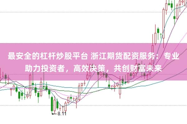 最安全的杠杆炒股平台 浙江期货配资服务:专业助力投资者,高效决策,共创财富未来