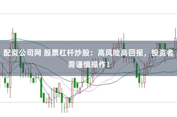 配资公司网 股票杠杆炒股:高风险高回报,投资者需谨慎操作!