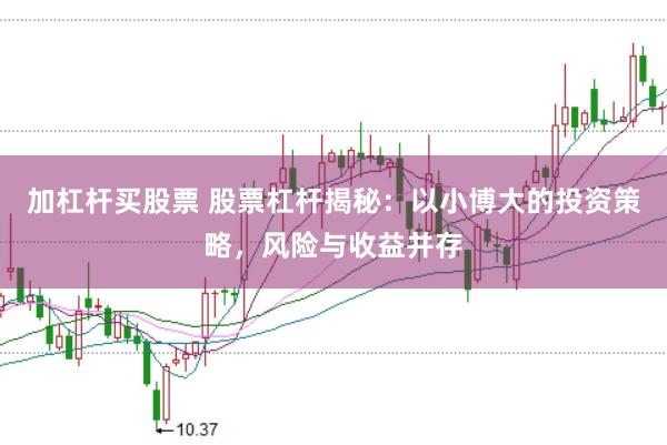 加杠杆买股票 股票杠杆揭秘：以小博大的投资策略，风险与收益并存