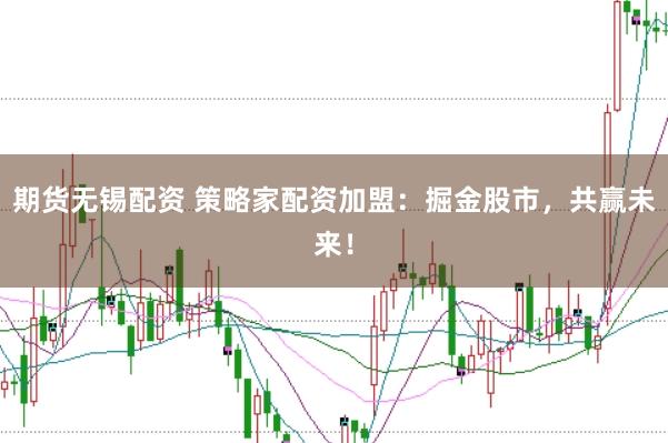 期货无锡配资 策略家配资加盟:掘金股市,共赢未来!