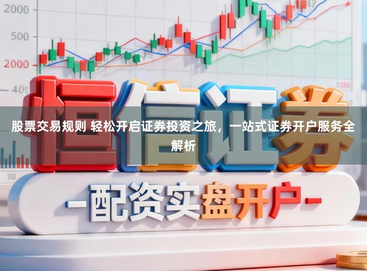 股票交易规则 轻松开启证券投资之旅,一站式证券开户服务全解析