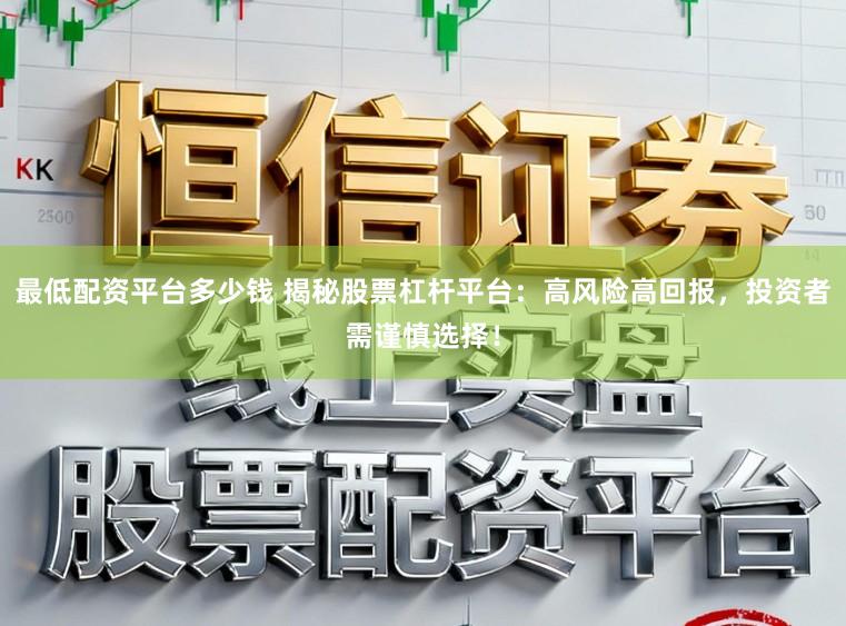 最低配资平台多少钱 揭秘股票杠杆平台:高风险高回报,投资者需谨慎选择!