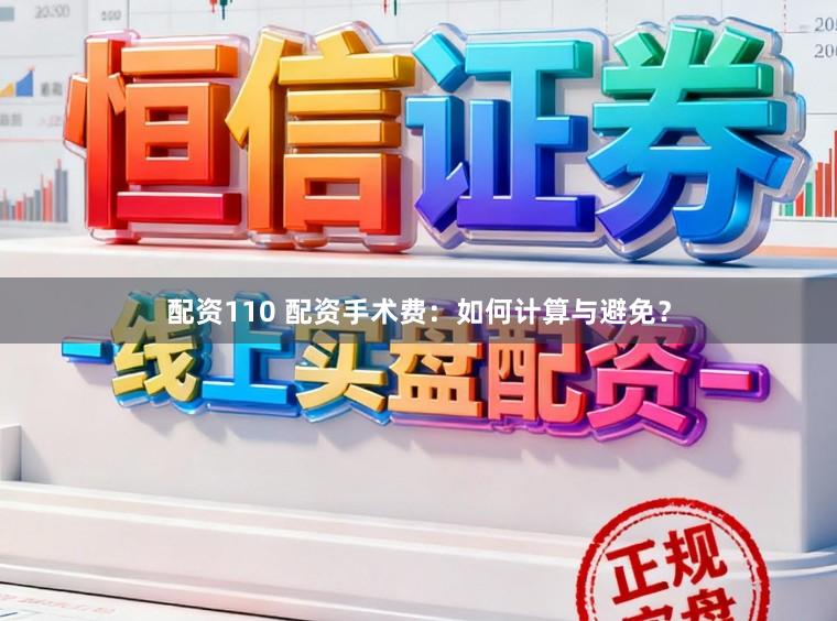 配资110 配资手术费:如何计算与避免?